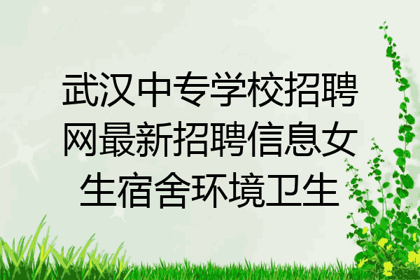 武汉中专学校招聘网最新招聘信息女生宿舍环境卫生