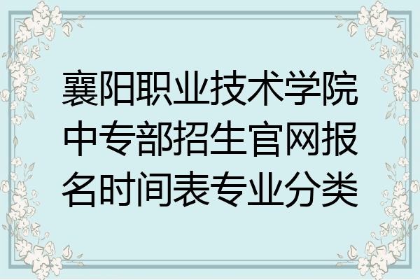 襄阳职业技术学院中专部招生官网报名时间表专业分类