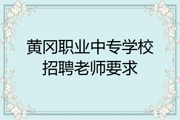 黄冈职业中专学校招聘老师要求