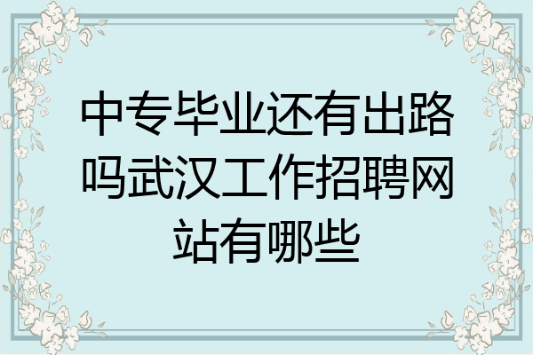 中专毕业还有出路吗武汉工作招聘网站有哪些