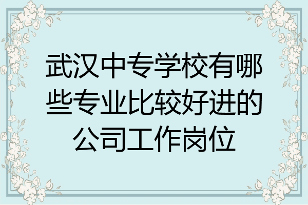 武汉中专学校有哪些专业比较好进的公司工作岗位