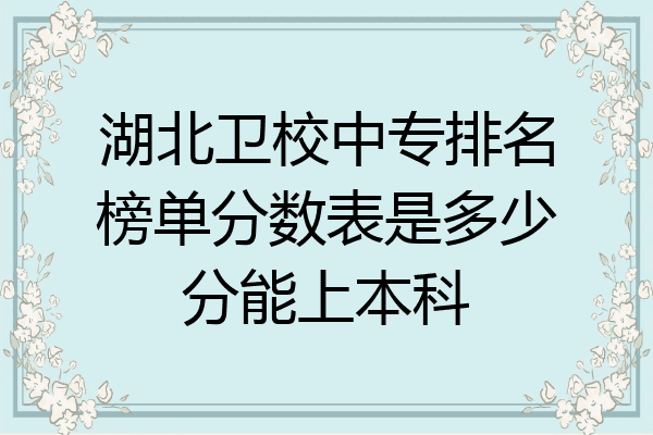 湖北卫校中专排名榜单分数表是多少分能上本科