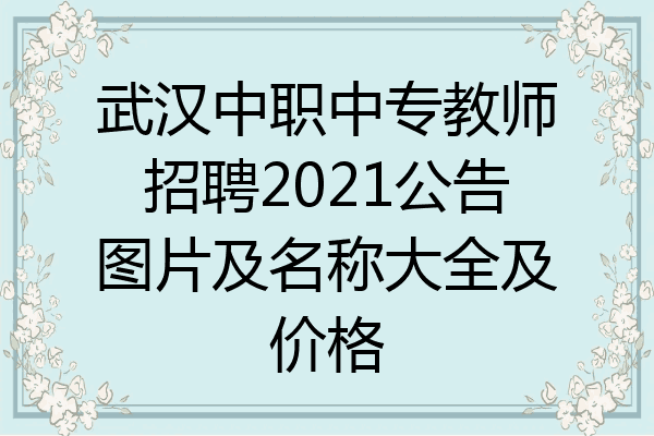 武汉中职中专教师招聘2021公告图片及名称大全及价格