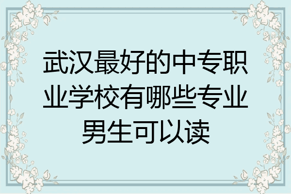武汉最好的中专职业学校有哪些专业男生可以读
