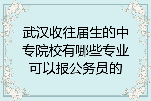 武汉收往届生的中专院校有哪些专业可以报公务员的