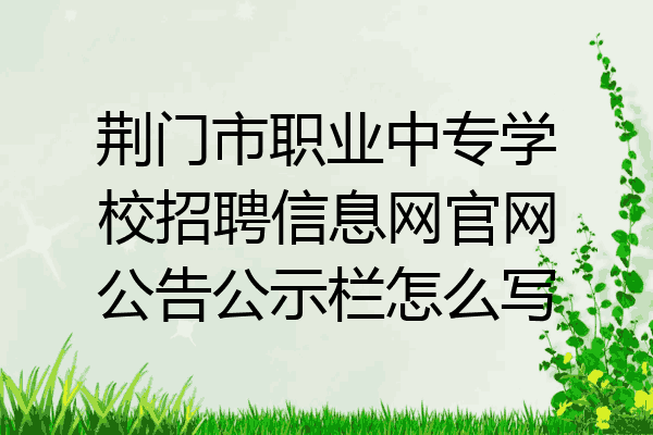 荆门市职业中专学校招聘信息网官网公告公示栏怎么写