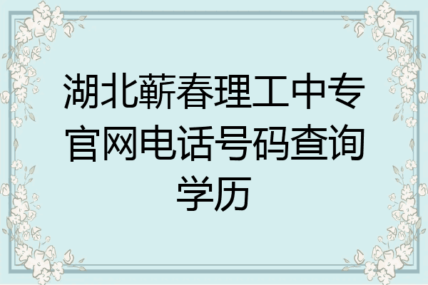 湖北蕲春理工中专官网电话号码查询学历
