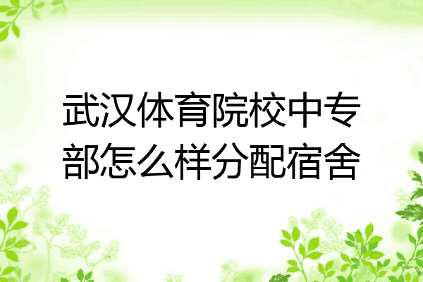 武汉体育院校中专部怎么样分配宿舍