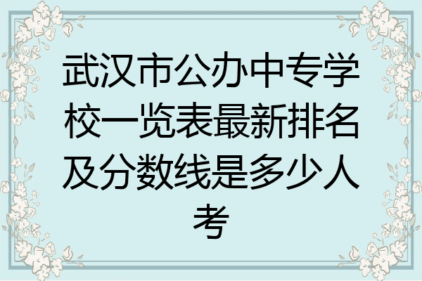 武汉市公办中专学校一览表最新排名及分数线是多少人考