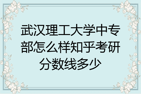 武汉理工大学中专部怎么样知乎考研分数线多少