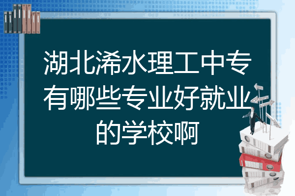 湖北浠水理工中专有哪些专业好就业的学校啊