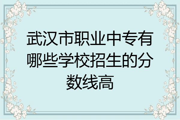 武汉市职业中专有哪些学校招生的分数线高