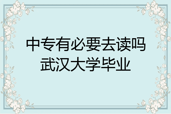 中专有必要去读吗武汉大学毕业