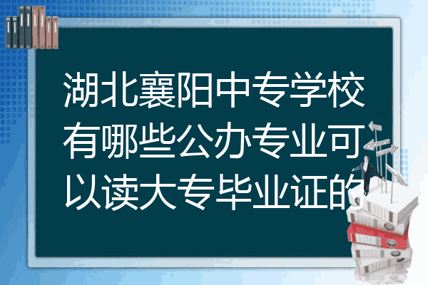 湖北襄阳中专学校有哪些公办专业可以读大专毕业证的