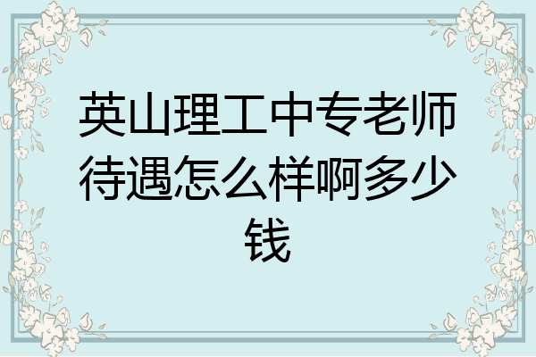 英山理工中专老师待遇怎么样啊多少钱