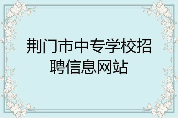 荆门市中专学校招聘信息网站