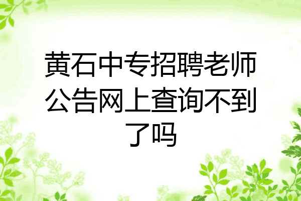 黄石中专招聘老师公告网上查询不到了吗