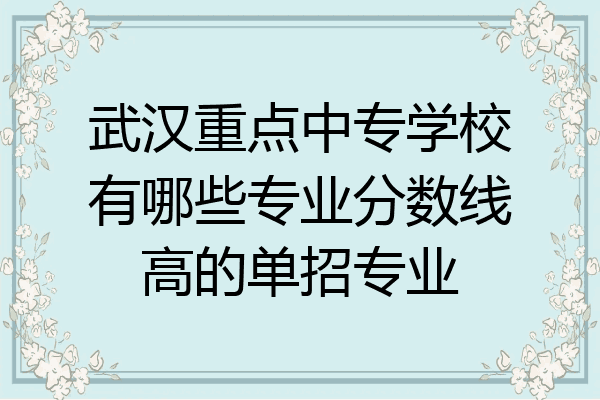 武汉重点中专学校有哪些专业分数线高的单招专业