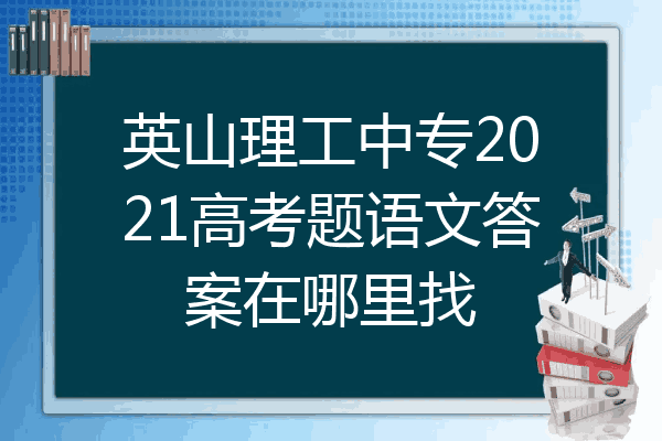 英山理工中专2021高考题语文答案在哪里找