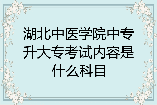湖北中医学院中专升大专考试内容是什么科目