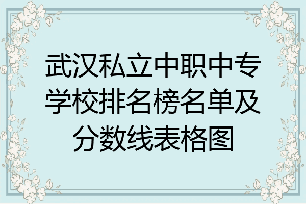 武汉私立中职中专学校排名榜名单及分数线表格图