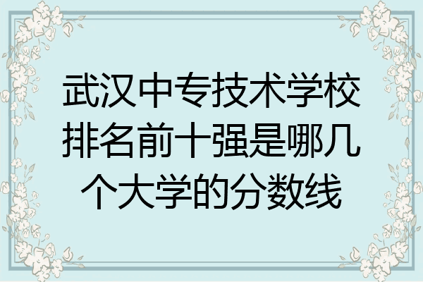武汉中专技术学校排名前十强是哪几个大学的分数线