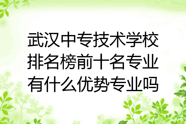 武汉中专技术学校排名榜前十名专业有什么优势专业吗