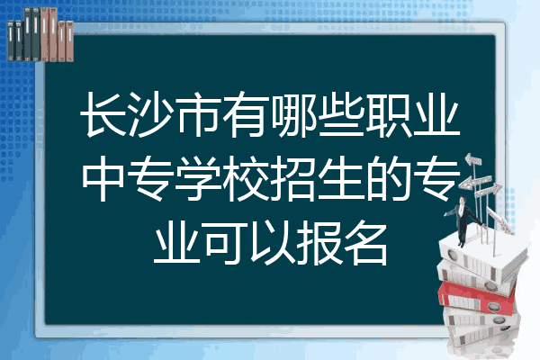 长沙市有哪些职业中专学校招生的专业可以报名