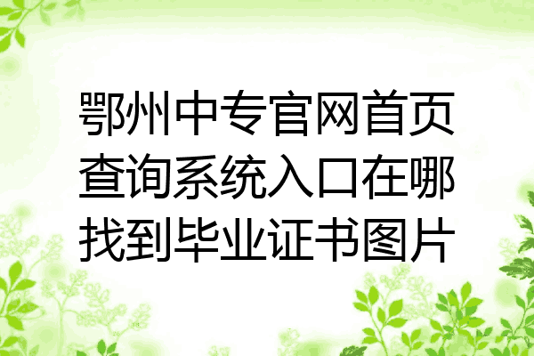 鄂州中专官网首页查询系统入口在哪找到毕业证书图片