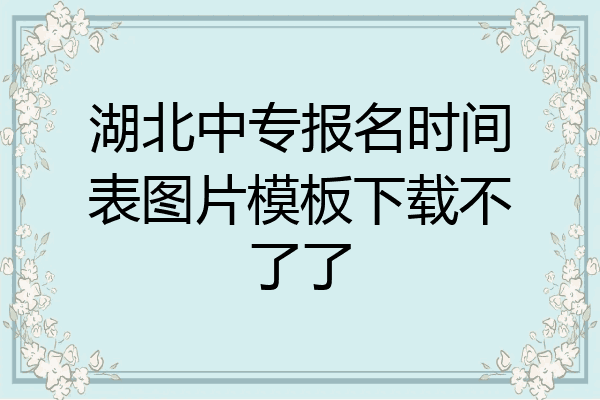 湖北中专报名时间表图片模板下载不了了