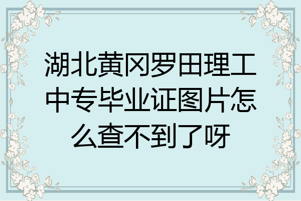 湖北黄冈罗田理工中专毕业证图片怎么查不到了呀
