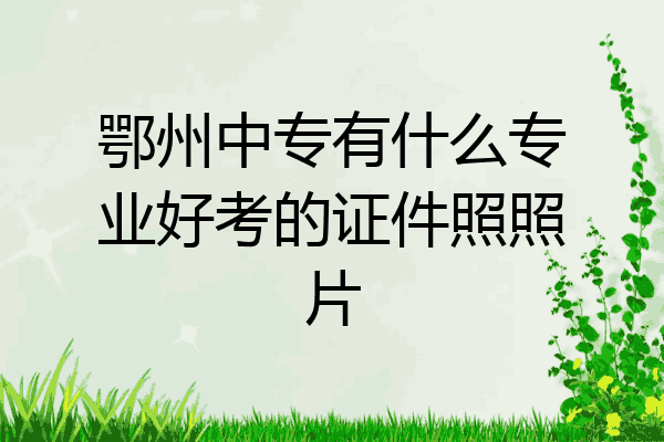 鄂州中专有什么专业好考的证件照照片