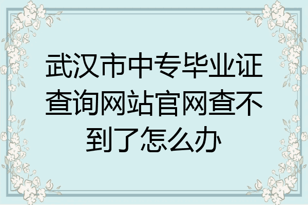 武汉市中专毕业证查询网站官网查不到了怎么办
