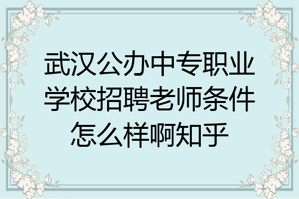 武汉公办中专职业学校招聘老师条件怎么样啊知乎
