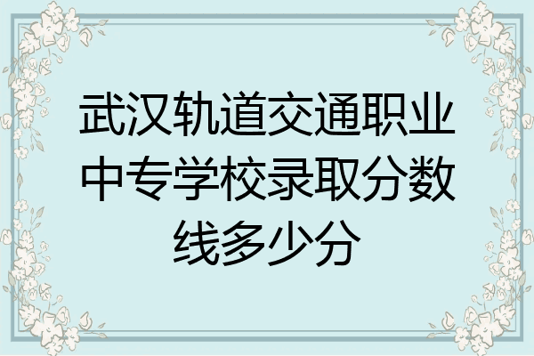武汉轨道交通职业中专学校录取分数线多少分