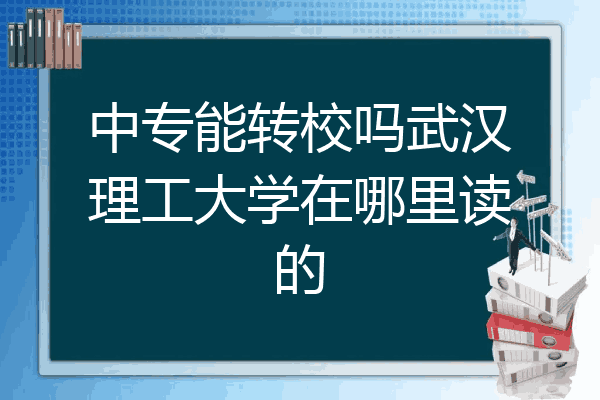中专能转校吗武汉理工大学在哪里读的