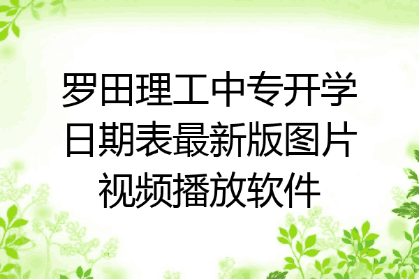 罗田理工中专开学日期表最新版图片视频播放软件