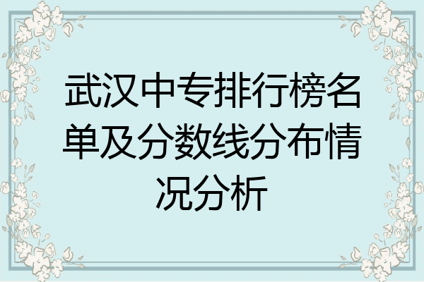 武汉中专排行榜名单及分数线分布情况分析
