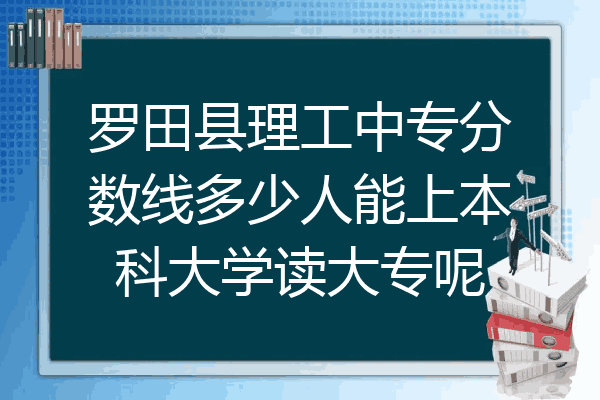 罗田县理工中专分数线多少人能上本科大学读大专呢