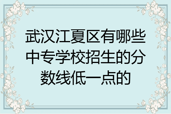 武汉江夏区有哪些中专学校招生的分数线低一点的
