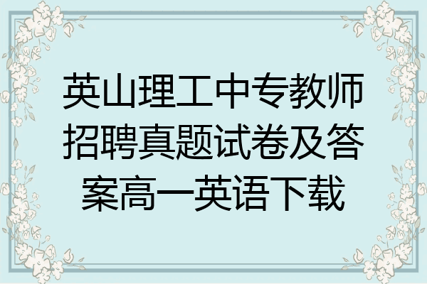 英山理工中专教师招聘真题试卷及答案高一英语下载