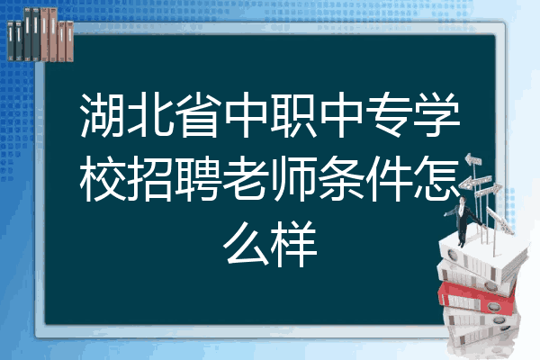 湖北省中职中专学校招聘老师条件怎么样