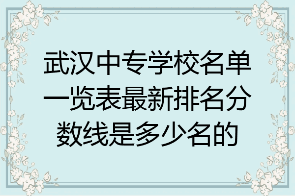 武汉中专学校名单一览表最新排名分数线是多少名的