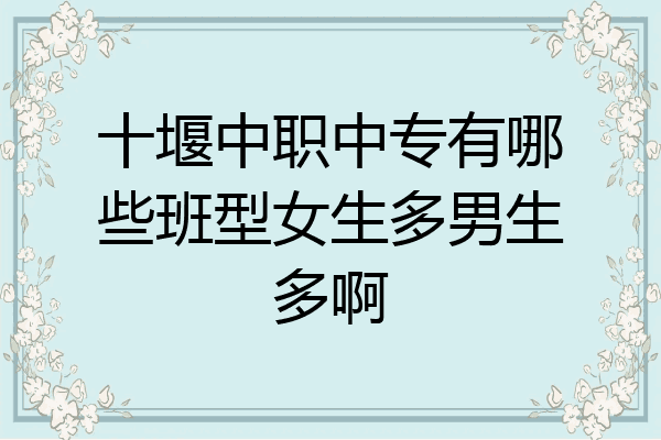 十堰中职中专有哪些班型女生多男生多啊
