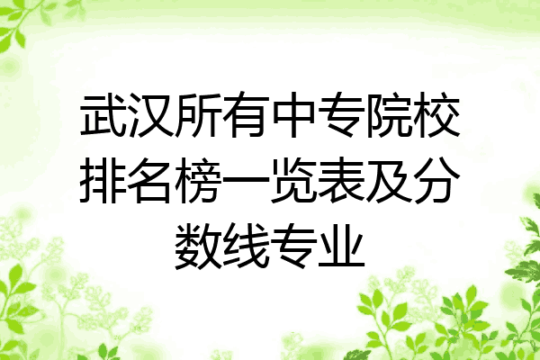 武汉所有中专院校排名榜一览表及分数线专业