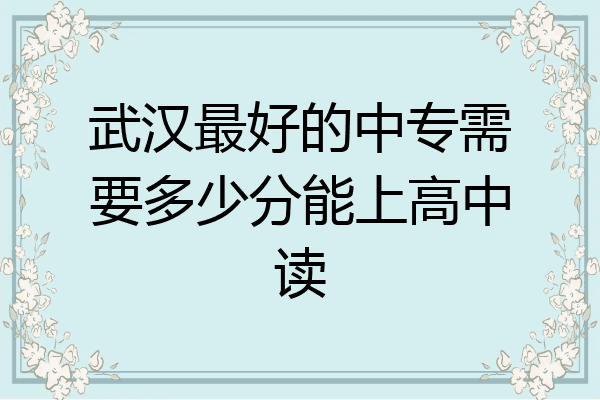 武汉最好的中专需要多少分能上高中读