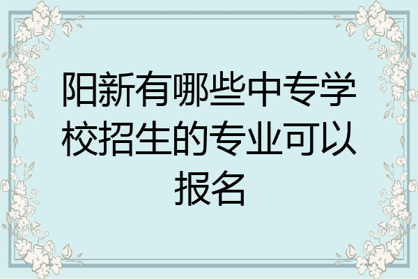 阳新有哪些中专学校招生的专业可以报名