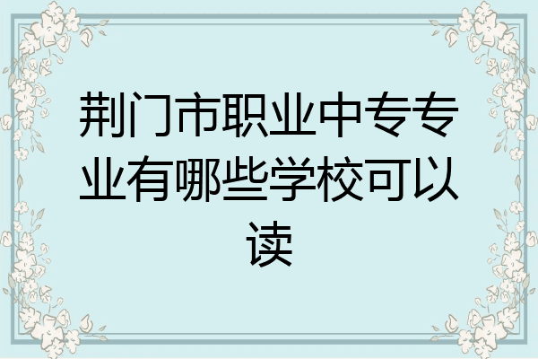 荆门市职业中专专业有哪些学校可以读