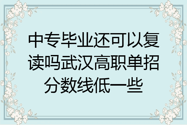 中专毕业还可以复读吗武汉高职单招分数线低一些