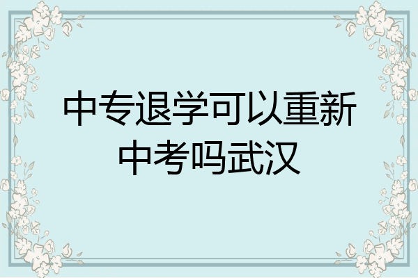 中专退学可以重新中考吗武汉